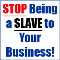 STOP Being a SLAVE to Your Business!